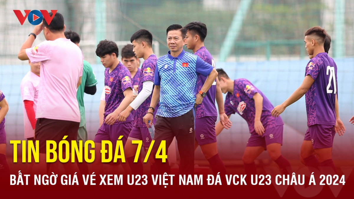 Tin bóng đá 7/4: Bất ngờ giá vé xem U23 Việt Nam đá VCK U23 châu Á 2024